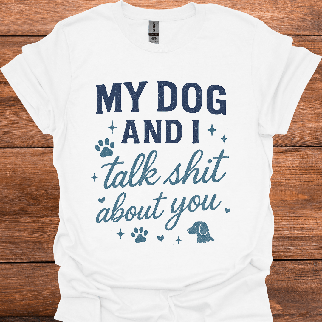 My Dog And I Talk Shit About You T-Shirt