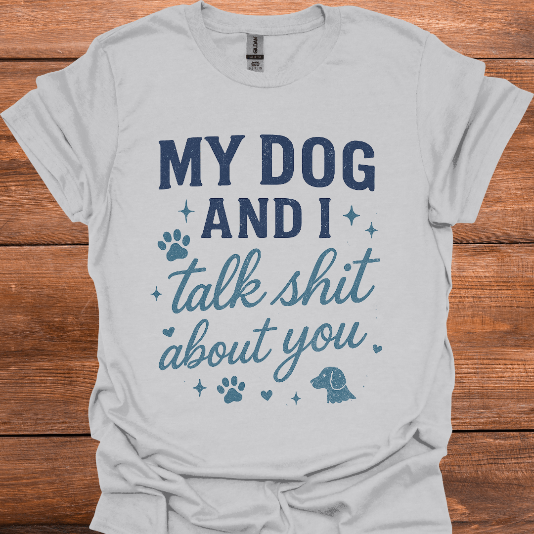 My Dog And I Talk Shit About You T-Shirt
