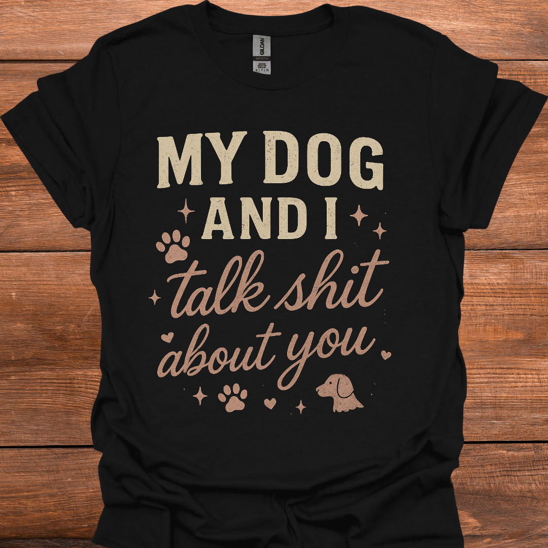 My Dog And I Talk Shit About You T-Shirt