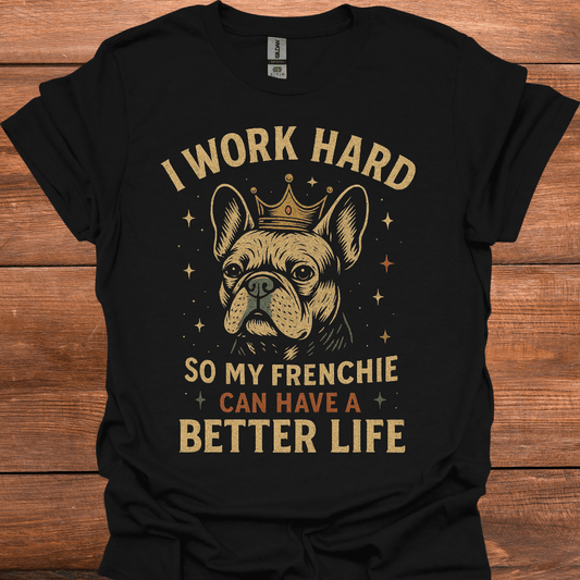 I Work Hard So My Frenchie Can Have A Better Life T-Shirt