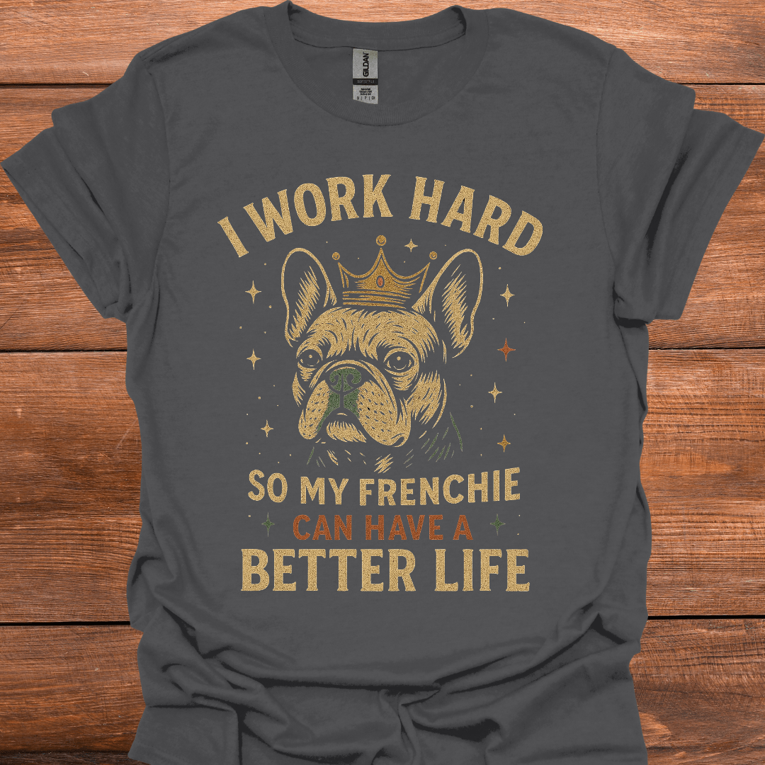 I Work Hard So My Frenchie Can Have A Better Life T-Shirt