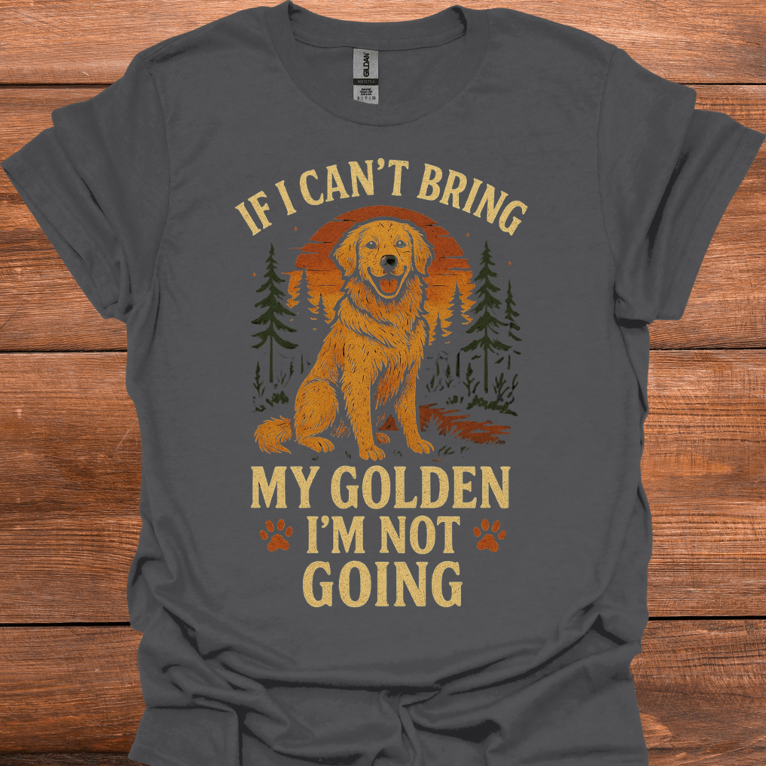 If I Can't Bring My Golden I'm Not Going T-Shirt