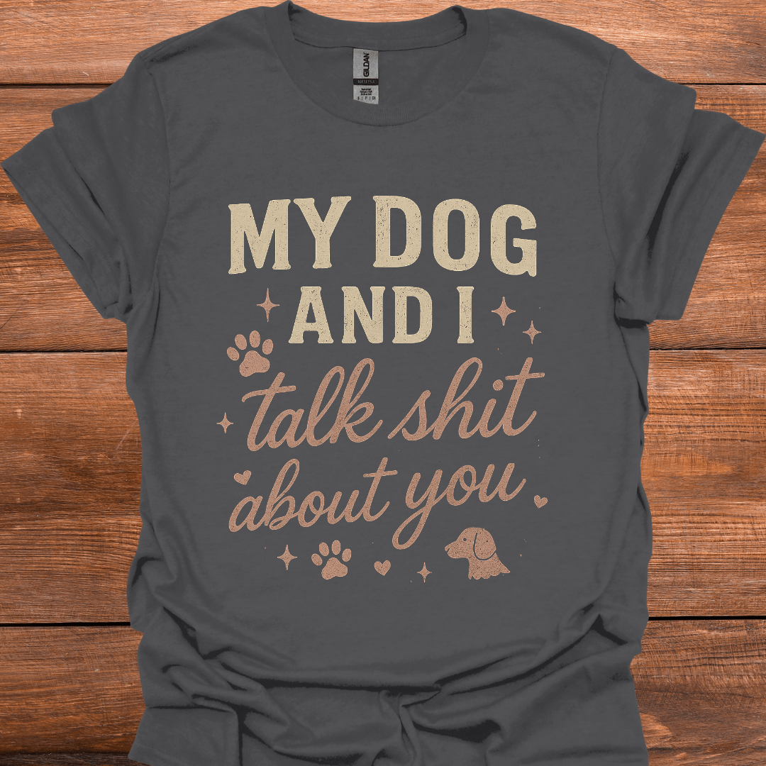 My Dog And I Talk Shit About You T-Shirt