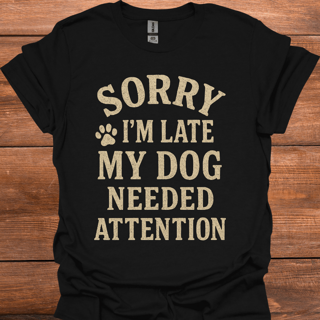 Sorry I'm Late My Dog Needed Attention T-Shirt