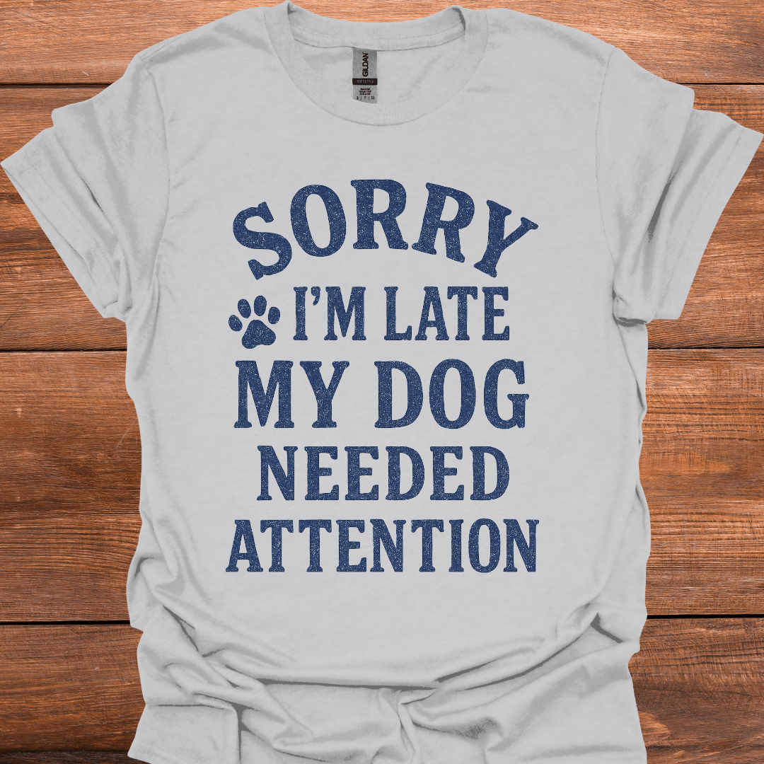 Sorry I'm Late My Dog Needed Attention T-Shirt